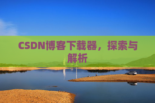 CSDN博客下载器，探索与解析