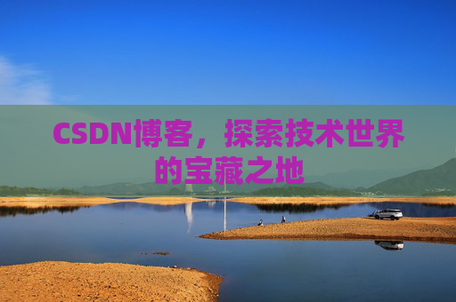 CSDN博客，探索技术世界的宝藏之地